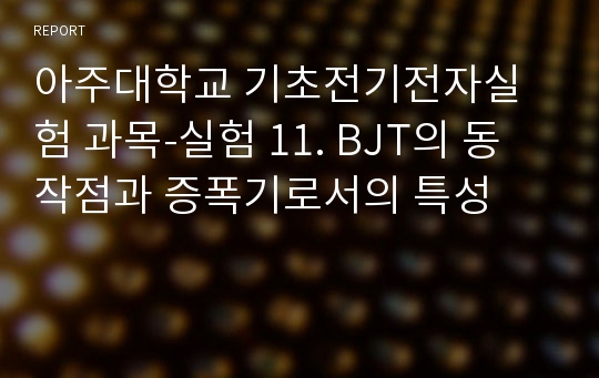 아주대학교 기초전기전자실험 과목-실험 11. BJT의 동작점과 증폭기로서의 특성