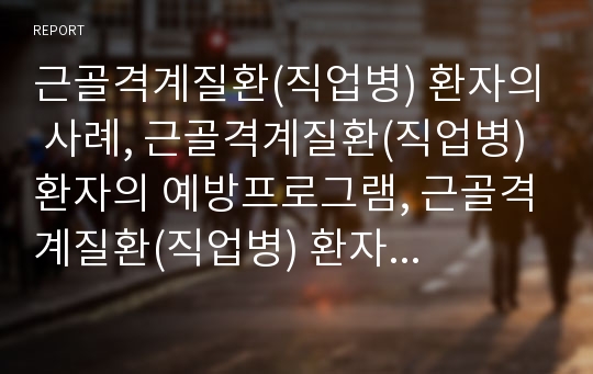 근골격계질환(직업병) 환자의 사례, 근골격계질환(직업병) 환자의 예방프로그램, 근골격계질환(직업병) 환자의 재활프로그램, 근골격계질환(직업병) 환자의 환경개선 방안, 근골격계질환(직업병) 환자 관련 Q&amp;A 고찰