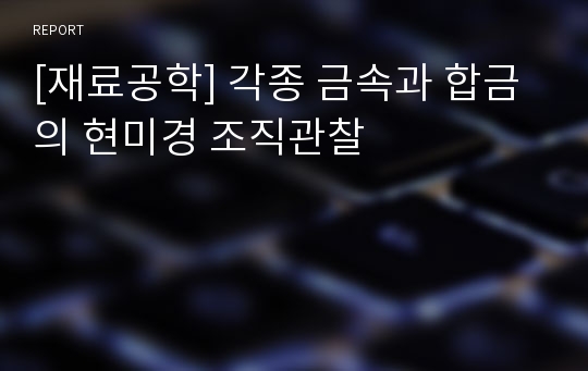 [재료공학] 각종 금속과 합금의 현미경 조직관찰