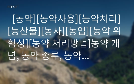   [농약][농약사용][농약처리][농산물][농사][농업][농약 위험성][농약 처리방법]농약 개념, 농약 종류, 농약 분류, 농약 역사, 농약 필요성, 농약의 위험성, 농약의 사용현황, 농약의 처리방법, 농약 관련 대책 분석