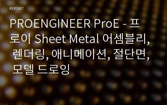 PROENGINEER ProE - 프로이 Sheet Metal 어셈블리, 렌더링, 애니메이션, 절단면, 모델 드로잉