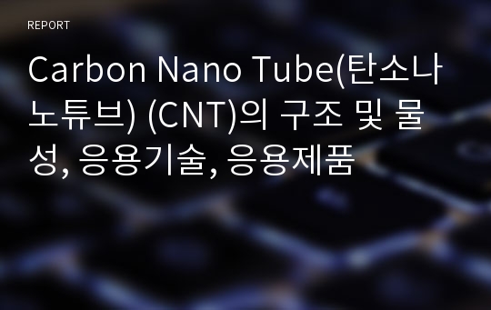 Carbon Nano Tube(탄소나노튜브) (CNT)의 구조 및 물성, 응용기술, 응용제품