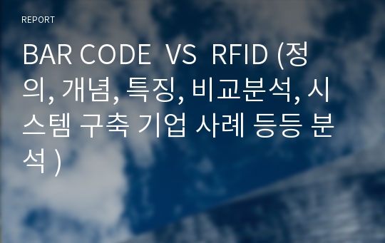 BAR CODE  VS  RFID (정의, 개념, 특징, 비교분석, 시스템 구축 기업 사례 등등 분석 )