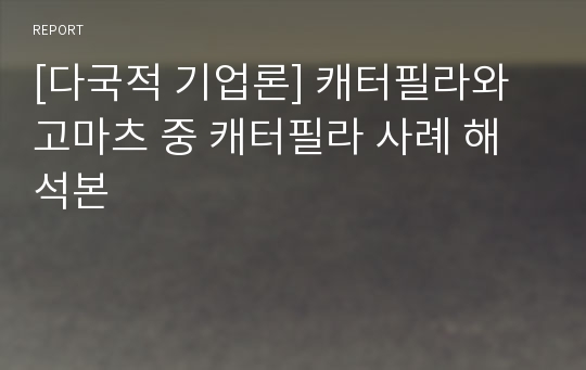 [다국적 기업론] 캐터필라와 고마츠 중 캐터필라 사례 해석본