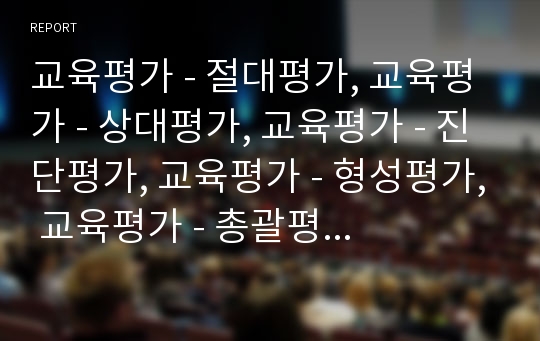 교육평가 - 절대평가, 교육평가 - 상대평가, 교육평가 - 진단평가, 교육평가 - 형성평가, 교육평가 - 총괄평가, 교육평가 - 수행평가 심층 분석(교육평가,절대평가,상대평가,진단평가,형성평가,총괄평가,수행평가)