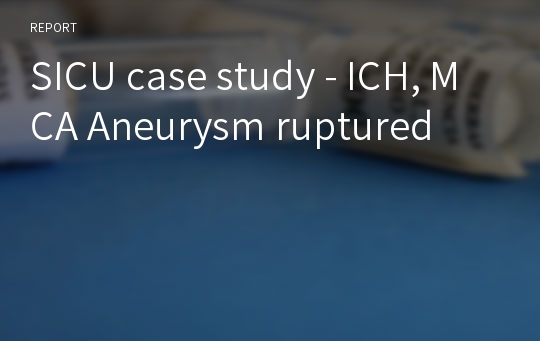 SICU case study - ICH, MCA Aneurysm ruptured