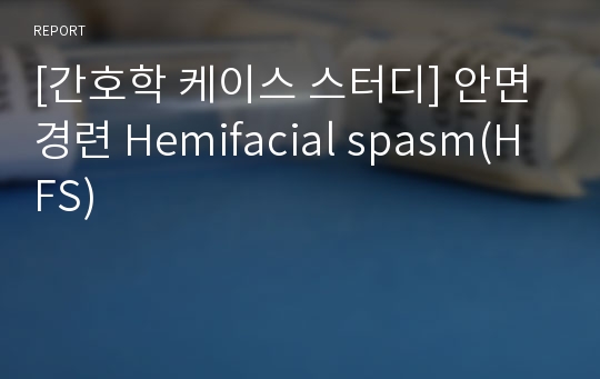 [간호학 케이스 스터디] 안면경련 Hemifacial spasm(HFS)
