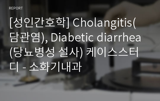 [성인간호학] Cholangitis(담관염), Diabetic diarrhea(당뇨병성 설사) 케이스스터디 - 소화기내과