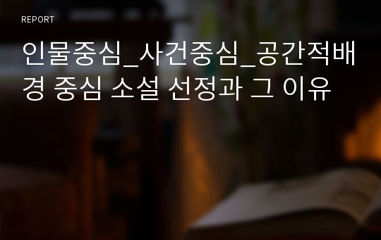 인물중심_사건중심_공간적배경 중심 소설 선정과 그 이유