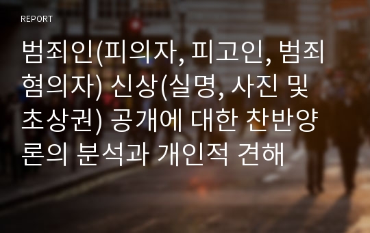 범죄인(피의자, 피고인, 범죄혐의자) 신상(실명, 사진 및 초상권) 공개에 대한 찬반양론의 분석과 개인적 견해