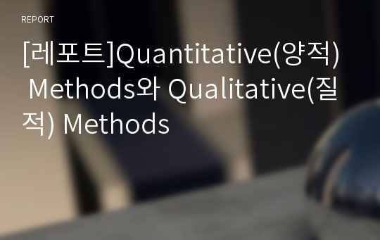 [레포트]Quantitative(양적) Methods와 Qualitative(질적) Methods