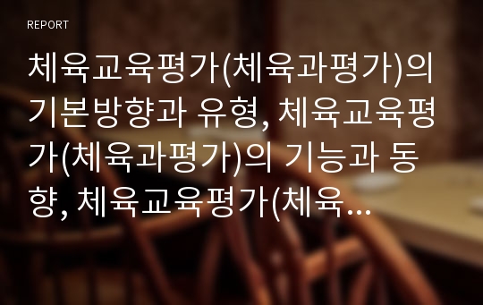 체육교육평가(체육과평가)의 기본방향과 유형, 체육교육평가(체육과평가)의 기능과 동향, 체육교육평가(체육과평가)의 활용, 체육교육평가(체육과평가)의 실태와 문제점, 향후 체육교육평가(체육과평가)의 개선 방향