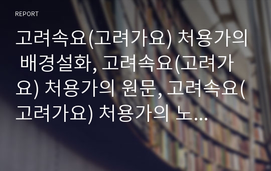 고려속요(고려가요) 처용가의 배경설화, 고려속요(고려가요) 처용가의 원문, 고려속요(고려가요) 처용가의 노랫말 성격과 의미, 고려속요(고려가요) 처용가의 어구해석 심층 분석(고려속요, 고려가요, 처용가)