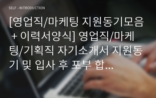 [영업직/마케팅 지원동기모음 + 이력서양식] 영업직/마케팅/기획직 자기소개서 지원동기 및 입사 후 포부 예문모음