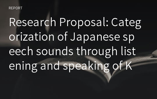 Research Proposal: Categorization of Japanese speech sounds through listening and speaking of Korean JFL learners