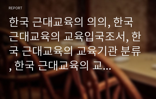 한국 근대교육의 의의, 한국 근대교육의 교육입국조서, 한국 근대교육의 교육기관 분류, 한국 근대교육의 교육기관 특징, 한국 근대교육의 교육사상가 심층 분석(한국 근대교육, 교육기관, 교육사상가, 근대교육)