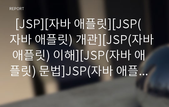   [JSP][자바 애플릿][JSP(자바 애플릿) 개관][JSP(자바 애플릿) 이해][JSP(자바 애플릿) 문법]JSP(자바 애플릿)의 개관과 JSP(자바 애플릿)의 이해 및 JSP(자바 애플릿)의 문법 분석(JSP, 자바, 자바애플릿, 웹, GPS)