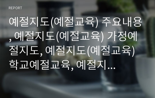 예절지도(예절교육) 주요내용, 예절지도(예절교육) 가정예절지도, 예절지도(예절교육) 학교예절교육, 예절지도(예절교육) 인사예절교육, 예절지도(예절교육) 식사예절교육, 예절지도(예절교육) 기타예절교육 분석