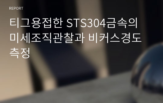 티그용접한 STS304금속의 미세조직관찰과 비커스경도측정