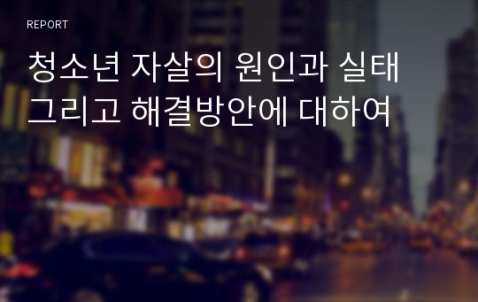 청소년 자살의 원인과 실태 그리고 해결방안에 대하여