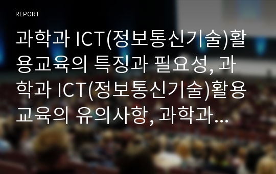과학과 ICT(정보통신기술)활용교육의 특징과 필요성, 과학과 ICT(정보통신기술)활용교육의 유의사항, 과학과 ICT(정보통신기술)활용교육의 교수학습방법, 과학과 ICT(정보통신기술)활용교육의 방향 분석(과학과교육)