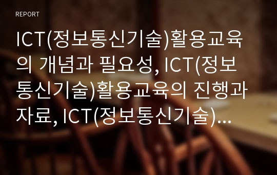 ICT(정보통신기술)활용교육의 개념과 필요성, ICT(정보통신기술)활용교육의 진행과 자료, ICT(정보통신기술)활용교육과 수준별교육과정과 자기주도적학습, ICT(정보통신기술)활용교육의 과제 분석(ICT활용교육)