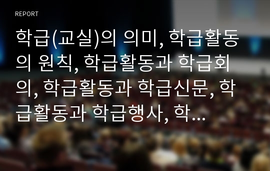 학급(교실)의 의미, 학급활동의 원칙, 학급활동과 학급회의, 학급활동과 학급신문, 학급활동과 학급행사, 학급활동의 사례, 학급활동의 성과, 향후 학급활동의 개선 방안 분석(학급, 교실, 학급활동, 학급행사)