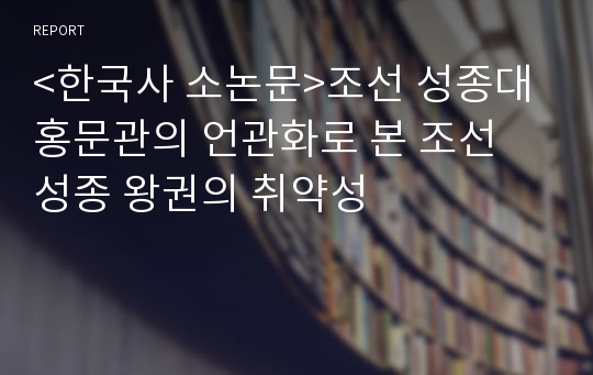 &lt;한국사 소논문&gt;조선 성종대 홍문관의 언관화로 본 조선 성종 왕권의 취약성