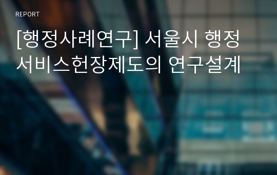 [행정사례연구] 서울시 행정서비스헌장제도의 연구설계