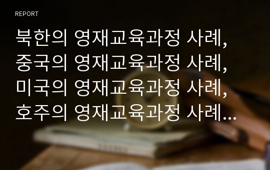 북한의 영재교육과정 사례, 중국의 영재교육과정 사례, 미국의 영재교육과정 사례, 호주의 영재교육과정 사례, 이스라엘의 영재교육과정 사례, 대만의 영재교육과정 사례, 싱가포르의 영재교육과정 사례 분석