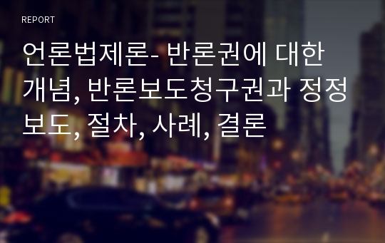 언론법제론- 반론권에 대한 개념, 반론보도청구권과 정정보도, 절차, 사례, 결론