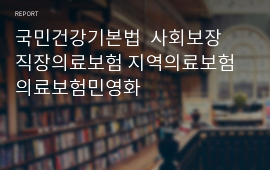 국민건강기본법  사회보장  직장의료보험 지역의료보험 의료보험민영화