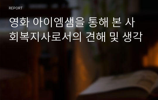 영화 아이엠샘을 통해 본 사회복지사로서의 견해 및 생각