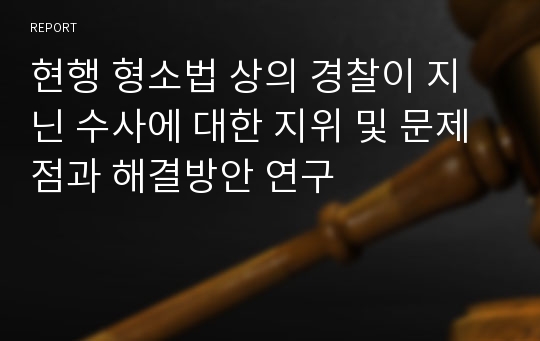 현행 형소법 상의 경찰이 지닌 수사에 대한 지위 및 문제점과 해결방안 연구