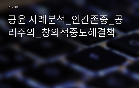 공윤 사례분석_인간존중_공리주의_창의적중도해결책