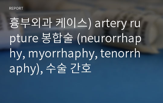 흉부외과 케이스) artery rupture 봉합술 (neurorrhaphy, myorrhaphy, tenorrhaphy), 수술 간호