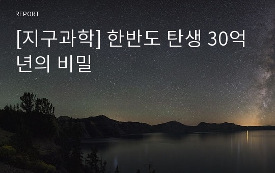 [지구과학] 한반도 탄생 30억년의 비밀