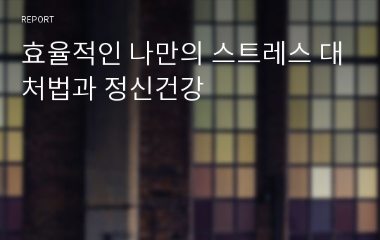 효율적인 나만의 스트레스 대처법과 정신건강