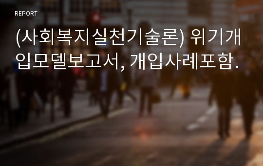 (사회복지실천기술론) 위기개입모델보고서, 개입사례포함.