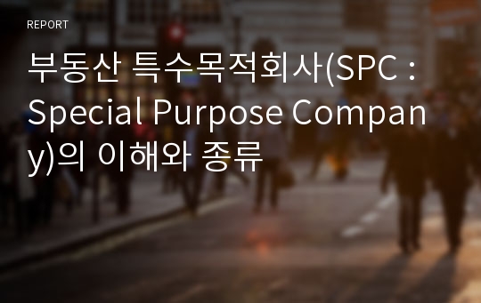 부동산 특수목적회사(SPC : Special Purpose Company)의 이해와 종류