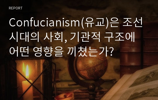 Confucianism(유교)은 조선시대의 사회, 기관적 구조에 어떤 영향을 끼쳤는가?