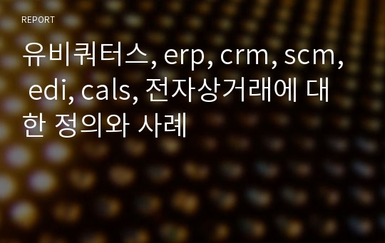 유비쿼터스, erp, crm, scm, edi, cals, 전자상거래에 대한 정의와 사례