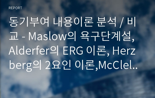 동기부여 내용이론 분석 / 비교 - Maslow의 욕구단계설, Alderfer의 ERG 이론, Herzberg의 2요인 이론,McClelland의 성취동기 이론