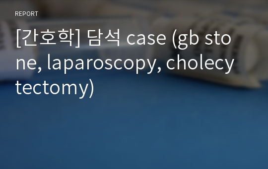 [간호학] 담석 case (gb stone, laparoscopy, cholecytectomy)