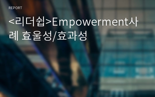 &lt;리더쉽&gt;Empowerment사례 효울성/효과성