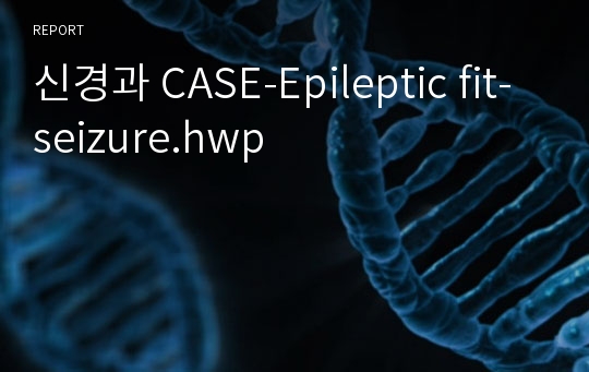 신경과 CASE-Epileptic fit-seizure.hwp