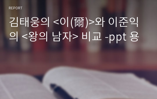 김태웅의 &lt;이(爾)&gt;와 이준익의 &lt;왕의 남자&gt; 비교 -ppt 용