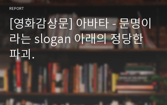 [영화감상문] 아바타 - 문명이라는 slogan 아래의 정당한 파괴.