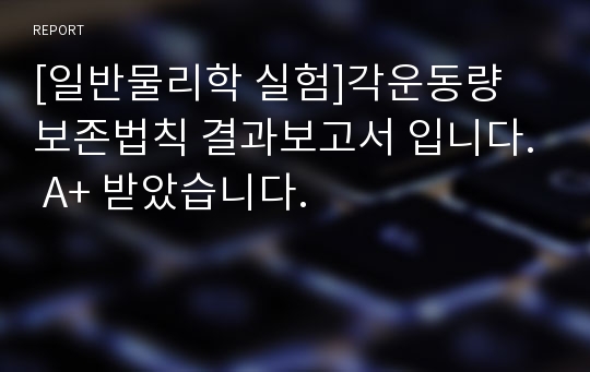 [일반물리학 실험]각운동량 보존법칙 결과보고서 입니다. A+ 받았습니다.