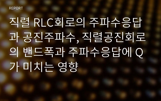 직렬 RLC회로의 주파수응답과 공진주파수, 직렬공진회로의 밴드폭과 주파수응답에 Q가 미치는 영향